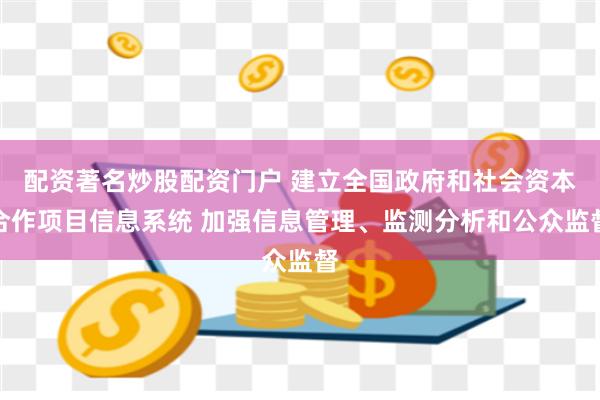 配资著名炒股配资门户 建立全国政府和社会资本合作项目信息系统 加强信息管理、监测分析和公众监督