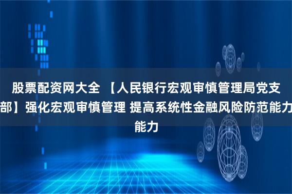 股票配资网大全 【人民银行宏观审慎管理局党支部】强化宏观审慎管理 提高系统性金融风险防范能力