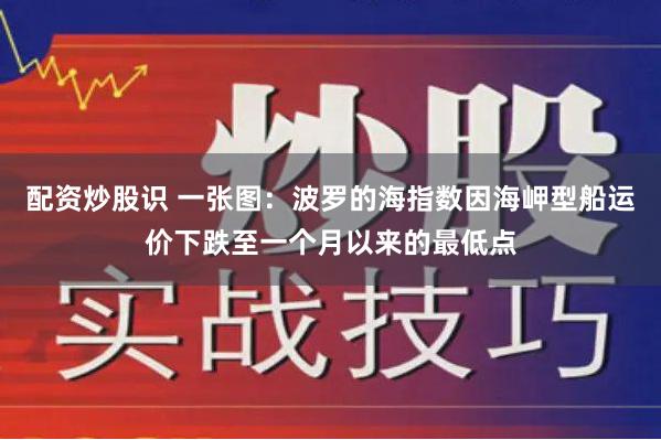 配资炒股识 一张图：波罗的海指数因海岬型船运价下跌至一个月以来的最低点