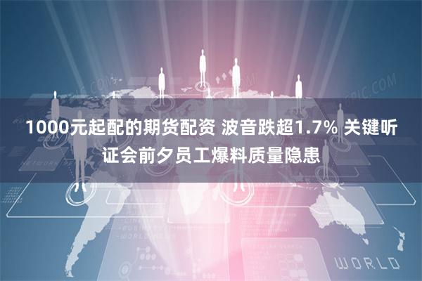 1000元起配的期货配资 波音跌超1.7% 关键听证会前夕员工爆料质量隐患