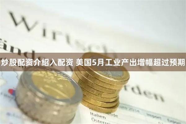 炒股配资介绍入配资 美国5月工业产出增幅超过预期