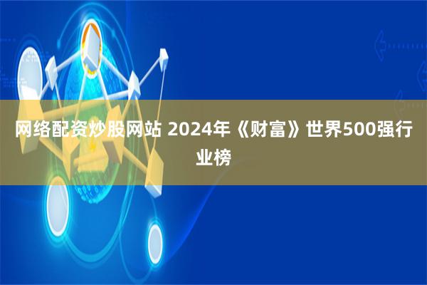 网络配资炒股网站 2024年《财富》世界500强行业榜