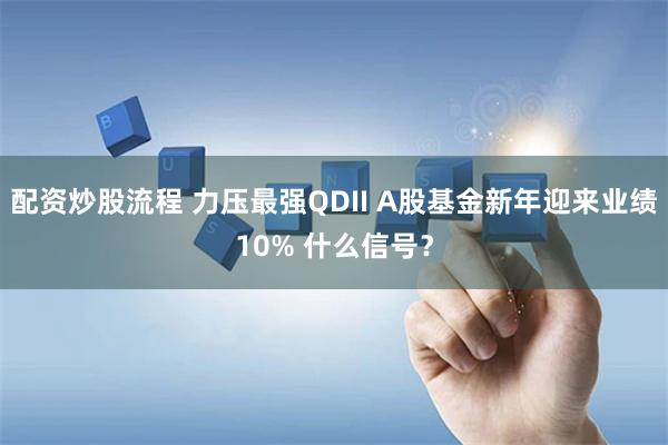 配资炒股流程 力压最强QDII A股基金新年迎来业绩10% 什么信号？