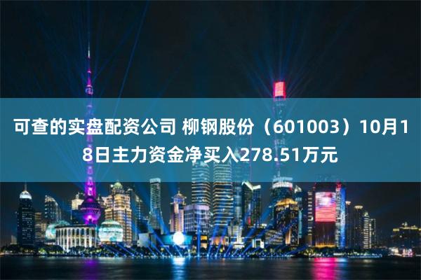 可查的实盘配资公司 柳钢股份（601003）10月18日主力资金净买入278.51万元