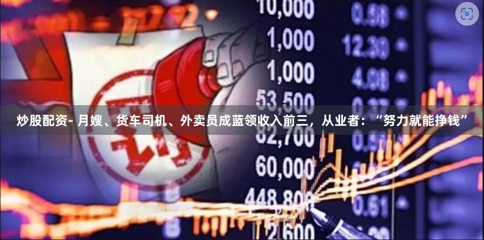 炒股配资- 月嫂、货车司机、外卖员成蓝领收入前三，从业者：“努力就能挣钱”