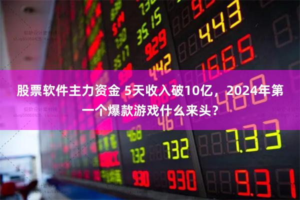 股票软件主力资金 5天收入破10亿，2024年第一个爆款游戏什么来头？