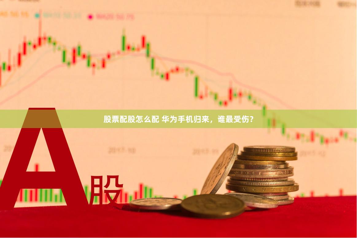 股票配股怎么配 华为手机归来，谁最受伤？