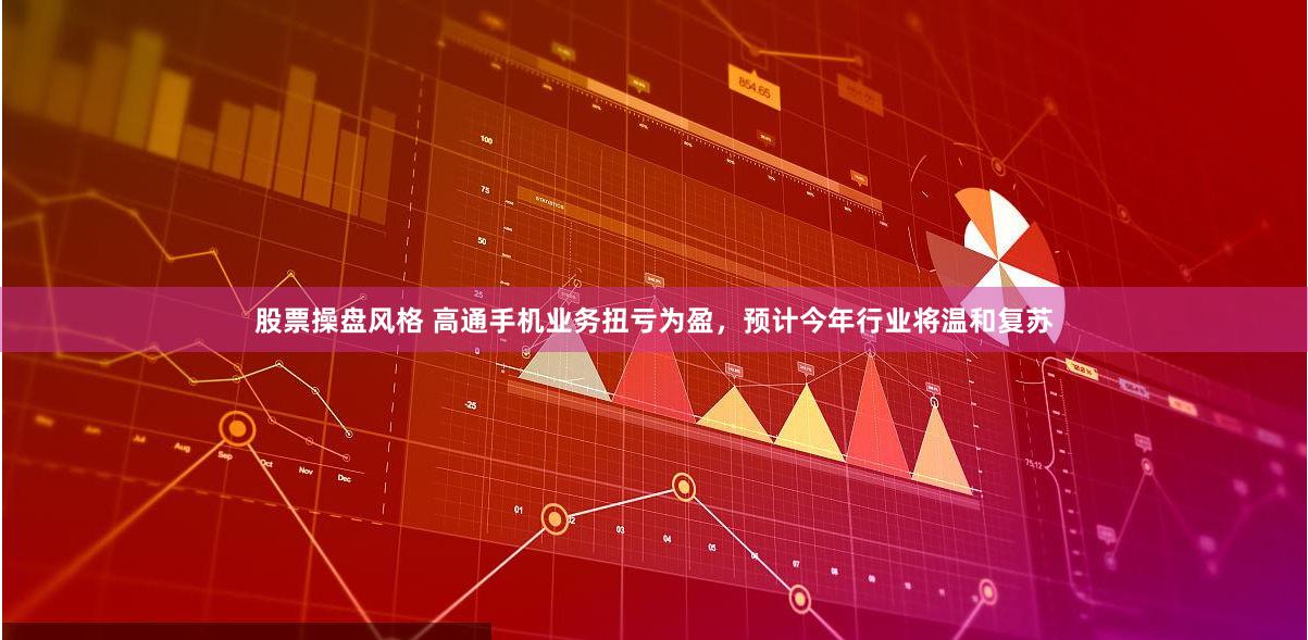 股票操盘风格 高通手机业务扭亏为盈，预计今年行业将温和复苏