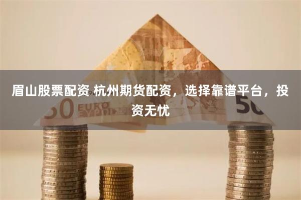 眉山股票配资 杭州期货配资，选择靠谱平台，投资无忧