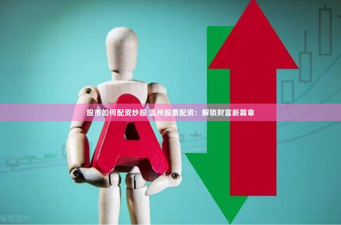 股市如何配资炒股 温州股票配资：解锁财富新篇章