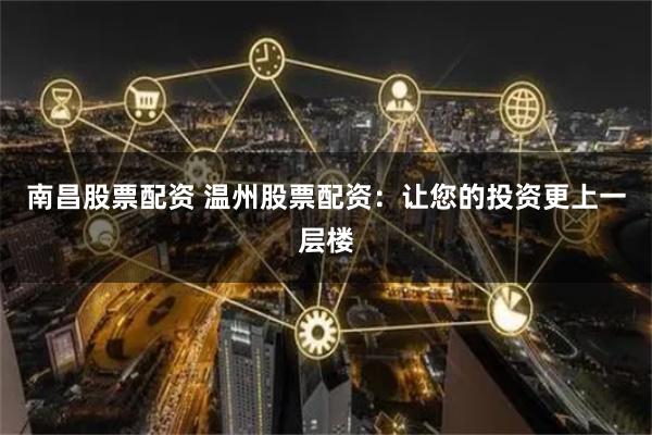 南昌股票配资 温州股票配资：让您的投资更上一层楼