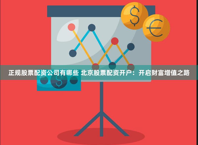 正规股票配资公司有哪些 北京股票配资开户：开启财富增值之路