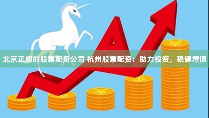 北京正规的股票配资公司 杭州股票配资：助力投资，稳健增值