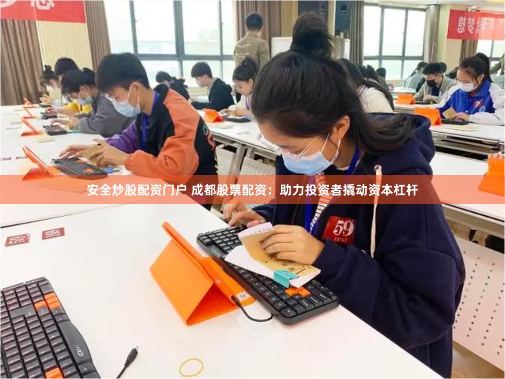 安全炒股配资门户 成都股票配资：助力投资者撬动资本杠杆