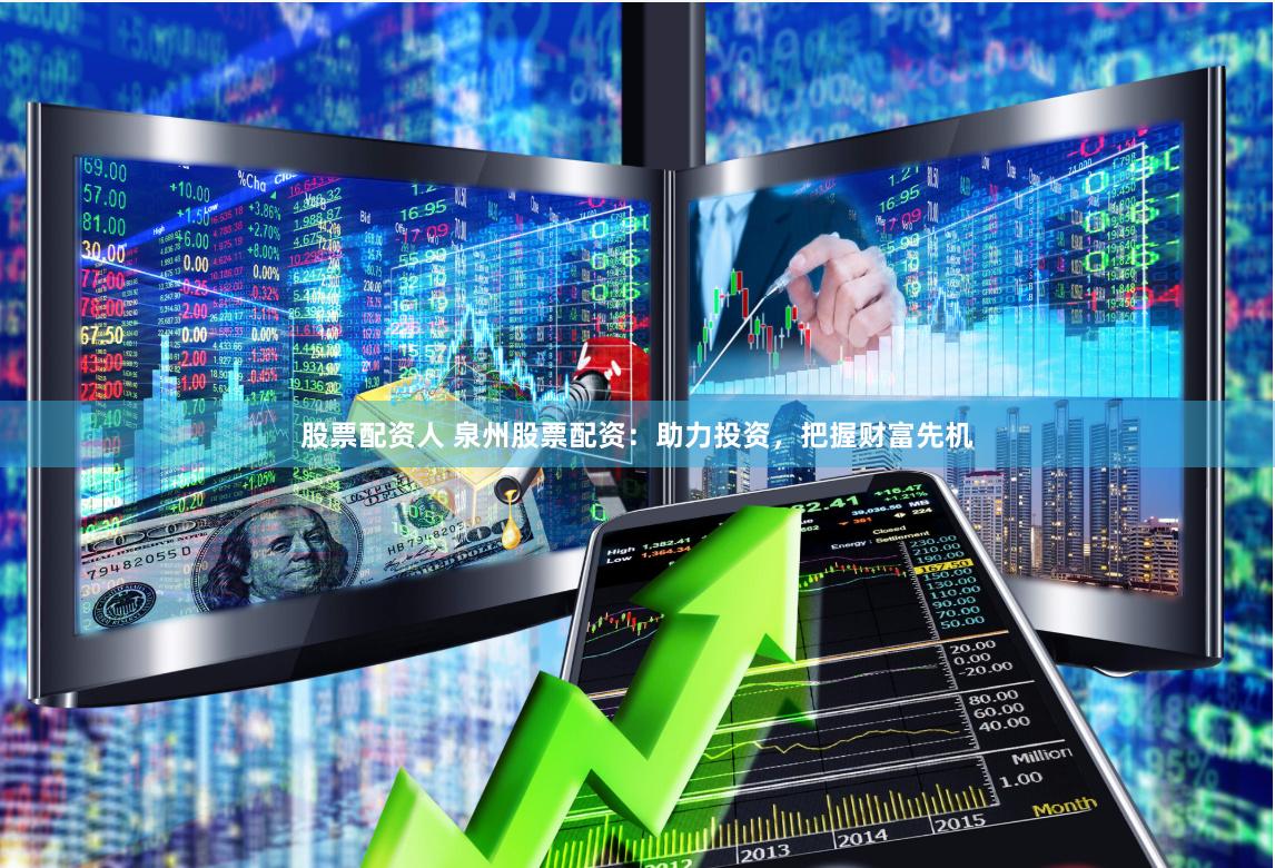 股票配资人 泉州股票配资：助力投资，把握财富先机