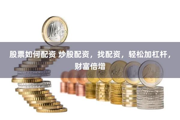 股票如何配资 炒股配资，找配资，轻松加杠杆，财富倍增