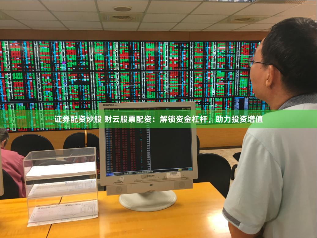 证券配资炒股 财云股票配资：解锁资金杠杆，助力投资增值