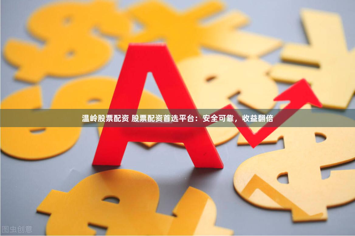 温岭股票配资 股票配资首选平台：安全可靠，收益翻倍