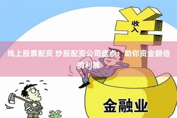 线上股票配资 炒股配资公司盘点：助你资金翻倍的利器