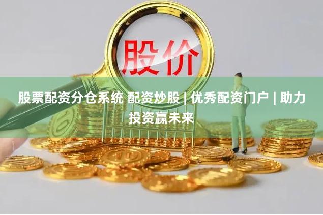 股票配资分仓系统 配资炒股 | 优秀配资门户 | 助力投资赢未来