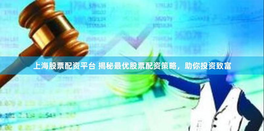 上海股票配资平台 揭秘最优股票配资策略，助你投资致富