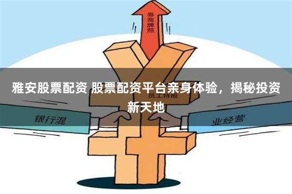 雅安股票配资 股票配资平台亲身体验，揭秘投资新天地