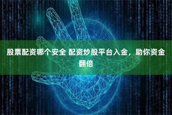 股票配资哪个安全 配资炒股平台入金，助你资金翻倍