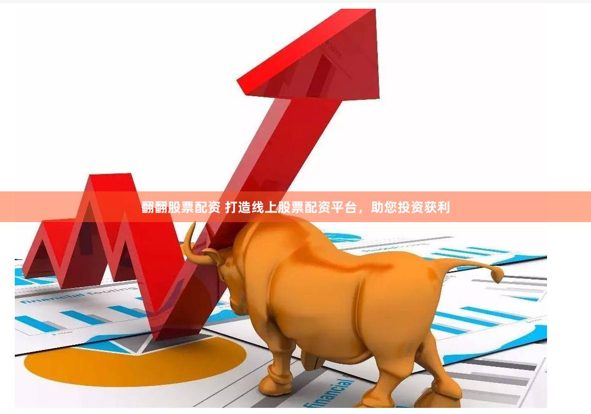 翻翻股票配资 打造线上股票配资平台，助您投资获利