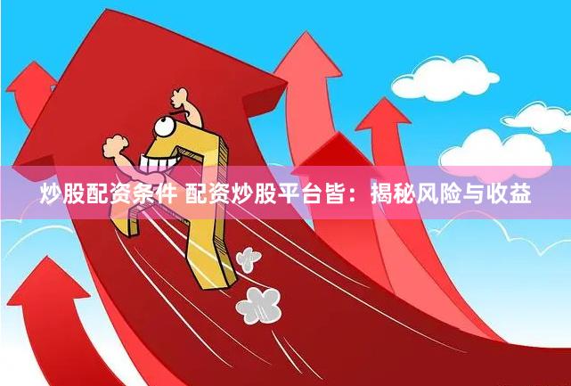炒股配资条件 配资炒股平台皆：揭秘风险与收益