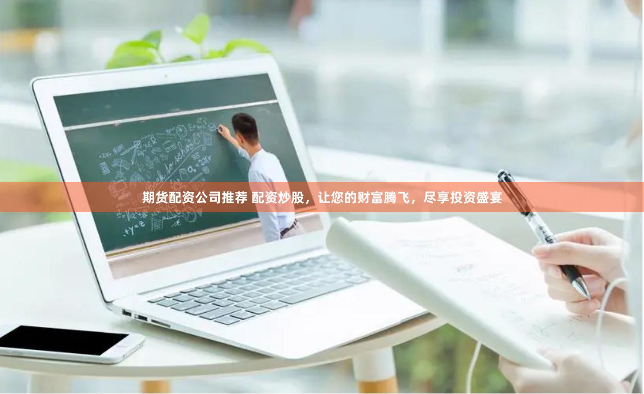 期货配资公司推荐 配资炒股，让您的财富腾飞，尽享投资盛宴