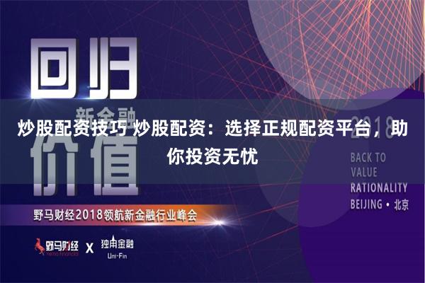 炒股配资技巧 炒股配资：选择正规配资平台，助你投资无忧