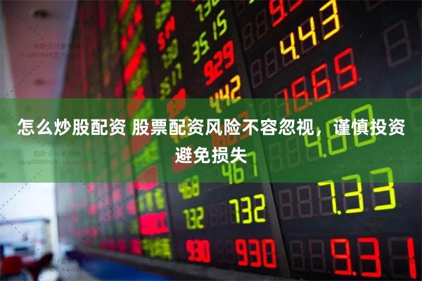 怎么炒股配资 股票配资风险不容忽视，谨慎投资避免损失