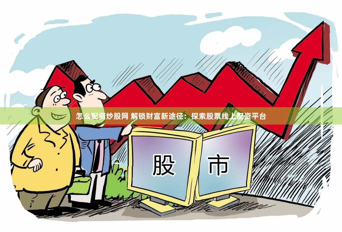 怎么配资炒股网 解锁财富新途径：探索股票线上配资平台