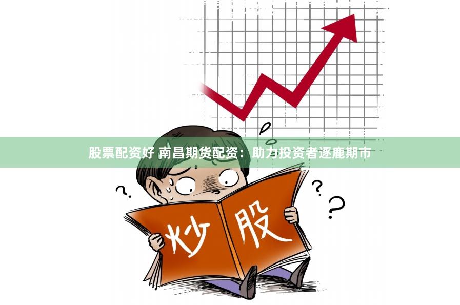 股票配资好 南昌期货配资：助力投资者逐鹿期市