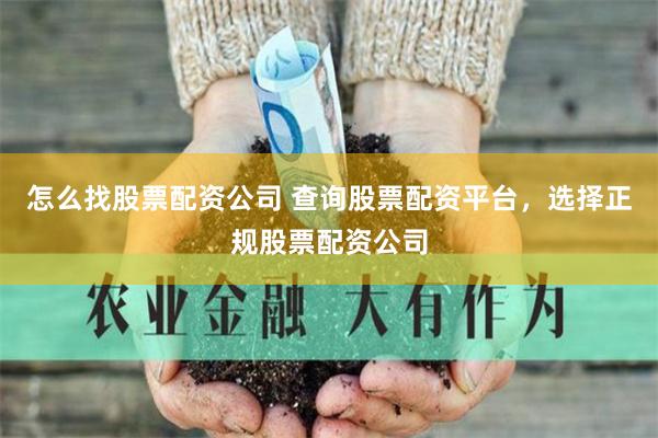 怎么找股票配资公司 查询股票配资平台，选择正规股票配资公司
