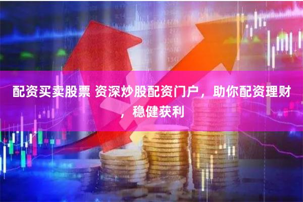 配资买卖股票 资深炒股配资门户，助你配资理财，稳健获利